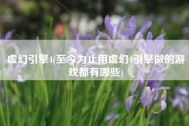 虚幻引擎4(至今为止用虚幻4引擎做的游戏都有哪些)