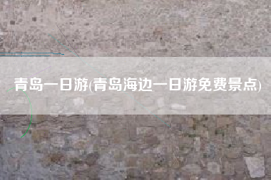 青岛一日游(青岛海边一日游免费景点)