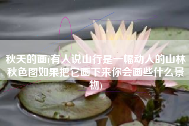 秋天的画(有人说山行是一幅动人的山林秋色图如果把它画下来你会画些什么景物)
