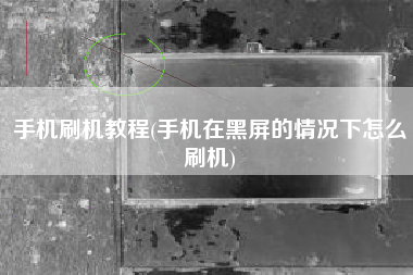 手机刷机教程(手机在黑屏的情况下怎么刷机)