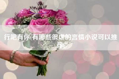 行吧有你(有哪些很虐的言情小说可以推荐)