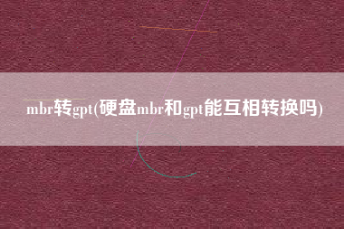 mbr转gpt(硬盘mbr和gpt能互相转换吗)