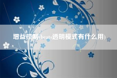增益控制(beats透明模式有什么用)
