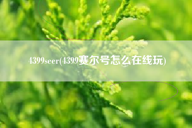 4399seer(4399赛尔号怎么在线玩)