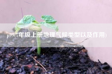 p99(7年级上册地理气候类型以及作用)