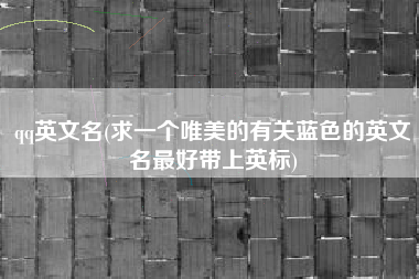 详细阅读:qq英文名(求一个唯美的有关蓝色的英文名最好带上英标) qq英文名(求一个唯美的有关蓝色的英文名最好带上英标)