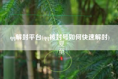 qq解封平台(qq被封号如何快速解封)
