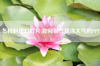 怎样制作幻灯片(如何制作简洁大气的PPT)