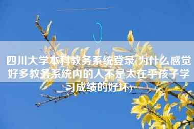 四川大学本科教务系统登录(为什么感觉好多教务系统内的人不是太在乎孩子学习成绩的好坏)