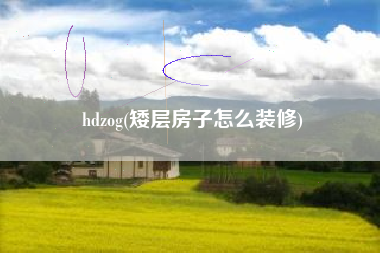 hdzog(矮层房子怎么装修)