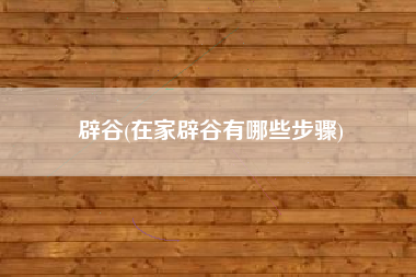 辟谷(在家辟谷有哪些步骤)