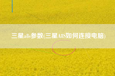 三星a8s参数(三星A8S如何连接电脑)