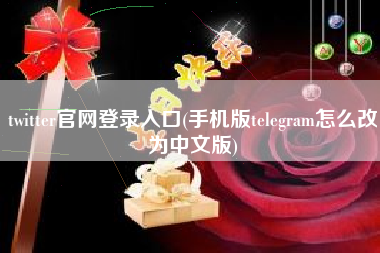 twitter官网登录入口(手机版telegram怎么改为中文版)