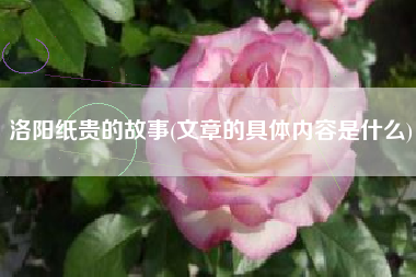 洛阳纸贵的故事(文章的具体内容是什么)