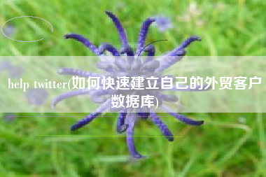 help twitter(如何快速建立自己的外贸客户数据库)