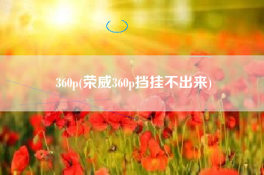 360p(荣威360p挡挂不出来)