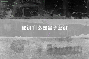 秘钥(什么是量子密钥)