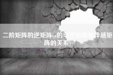 二阶矩阵的逆矩阵(a的可逆矩阵和伴随矩阵的关系)