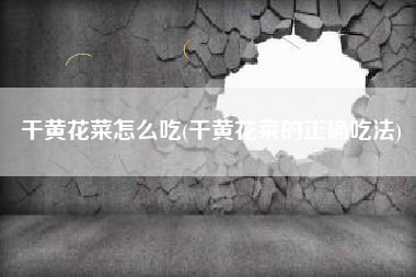 干黄花菜怎么吃(干黄花菜的正确吃法)