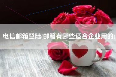 电信邮箱登陆(邮箱有哪些适合企业用的)