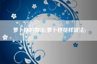 萝卜糕的做法(萝卜糕花样做法)