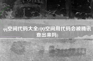 qq空间代码大全(QQ空间用代码会被腾讯查出来吗)