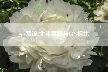 gps系统(北斗系统与GPS相比)