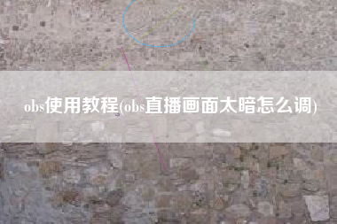 obs使用教程(obs直播画面太暗怎么调)