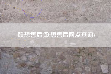 详细阅读:联想售后(联想售后网点查询) 联想售后(联想售后网点查询)