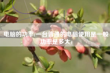 电脑的功率(一台普通的电脑使用是一般功率是多大)