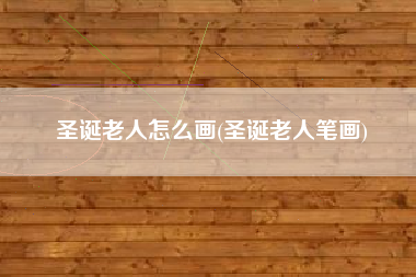 圣诞老人怎么画(圣诞老人笔画)