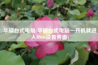 华硕台式电脑(华硕台式电脑一开机就进入BIOS设置界面)