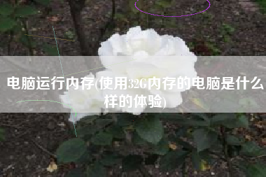 详细阅读:电脑运行内存(使用32G内存的电脑是什么样的体验) 电脑运行内存(使用32G内存的电脑是什么样的体验)