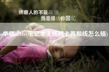 华硕x201e(笔记本无线网卡两根线怎么插)
