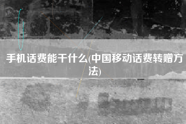 手机话费能干什么(中国移动话费转赠方法)