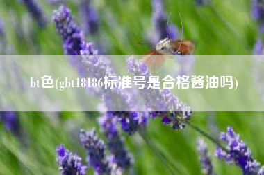 bt色(gbt18186标准号是合格酱油吗)