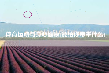 体育运动与身心健康(能给你带来什么)