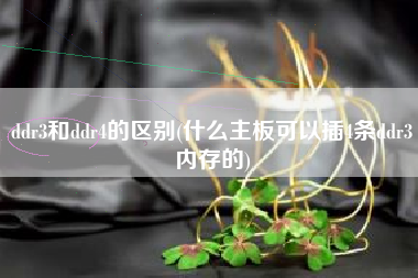 详细阅读:ddr3和ddr4的区别(什么主板可以插4条ddr3内存的) ddr3和ddr4的区别(什么主板可以插4条ddr3内存的)