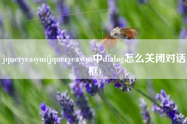 jqueryeasyui(jqueryeasyui中dialog怎么关闭对话框)