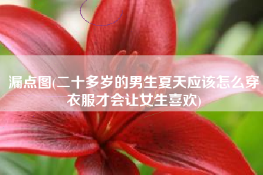 漏点图(二十多岁的男生夏天应该怎么穿衣服才会让女生喜欢)