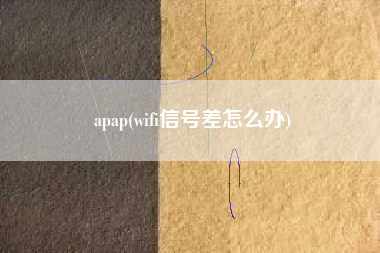 apap(wifi信号差怎么办)