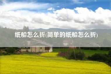 纸船怎么折(简单的纸船怎么折)
