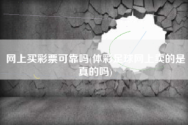 网上买彩票可靠吗(体彩足球网上卖的是真的吗)