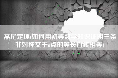 燕尾定理(如何用初等数学知识证明三条非对称交于o点的等长直线相等)