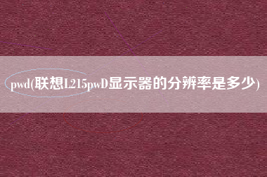 pwd(联想L215pwD显示器的分辨率是多少)