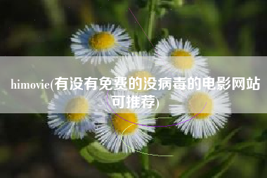 himovie(有没有免费的没病毒的电影网站可推荐)