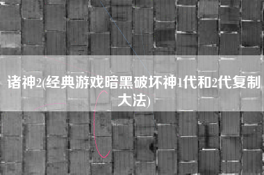 诸神2(经典游戏暗黑破坏神1代和2代复制大法)