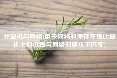 计算机与网络(用于网络的保存在该计算机上的设置与网络的要求不匹配)