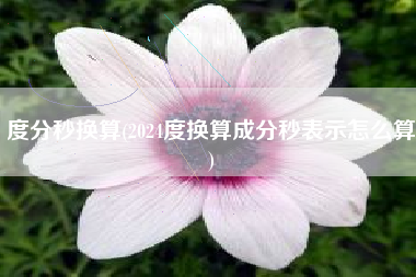 度分秒换算(2024度换算成分秒表示怎么算)