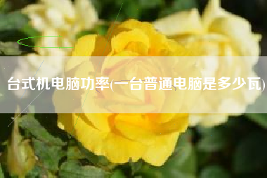 台式机电脑功率(一台普通电脑是多少瓦)